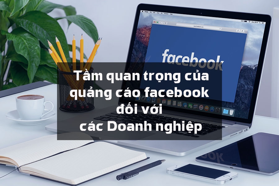 TẦM QUAN TRỌNG CỦA QUẢNG CÁO FACEBOOK ĐỐI VỚI DOANH NGHIỆP